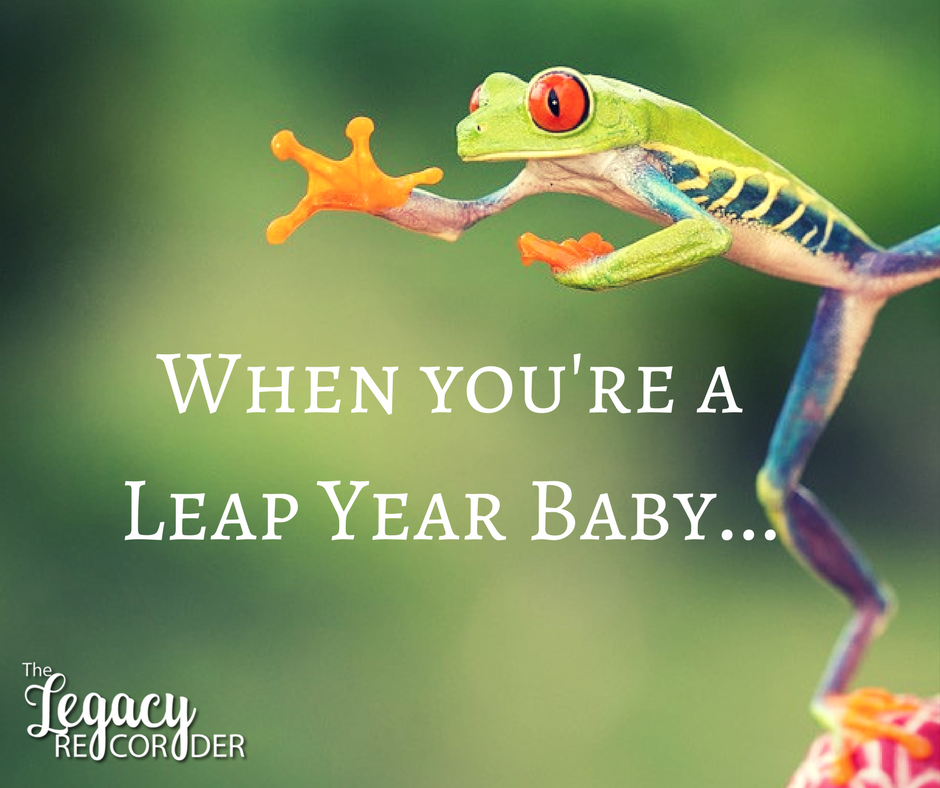 When your birthday is on Leap Year… The Legacy Recorder